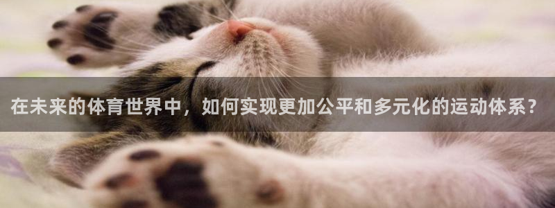 千亿国际官方集团官网：在未来的体育世界中，如何实现更