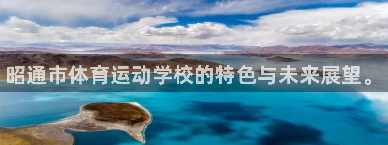 千亿国际官方正版app娱乐：昭通市体育运动学校的特色与未来展