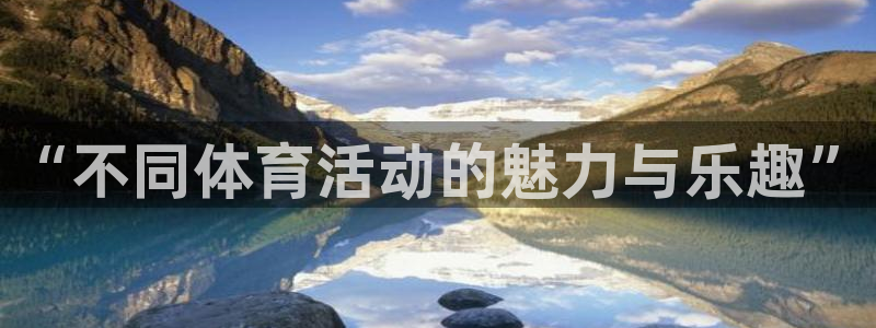 千亿国际官方正版app娱乐40996：“不同体育活动的魅力与