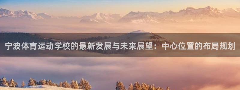 千亿国际官网下载注册：宁波体育运动学校的最新发展与未来展望：