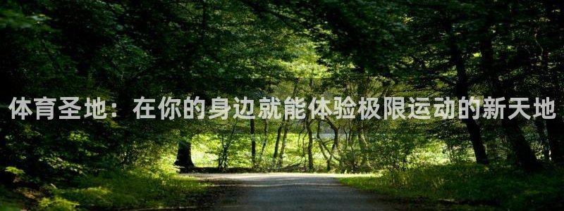 千亿国际官网下载招商电话地址：体育圣地：在你的身边就