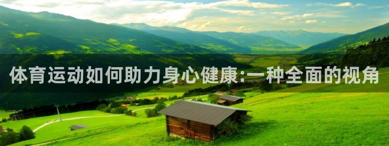 注册千亿国际官方正版app：体育运动如何助力身心健康