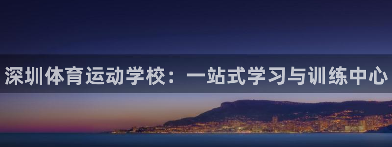 千亿国际官方正版app官网：深圳体育运动学校：一站式学习与训