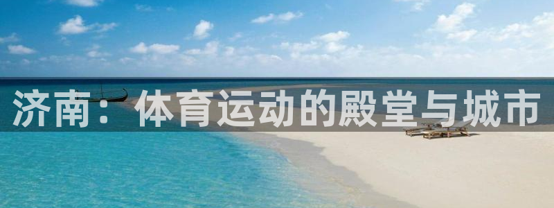 千亿国际官方正版app娱乐网站：济南：体育运动的殿堂与城市