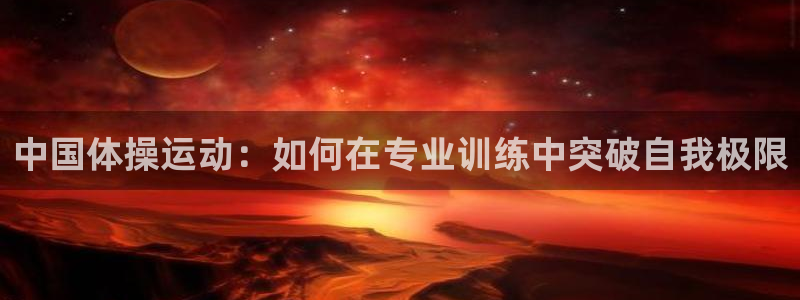 千亿国际官网下载平台假的吗是真的吗：中国体操运动：如