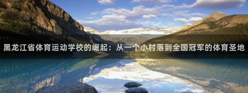 千亿国际官方正版app集团官网首页网址：黑龙江省体育