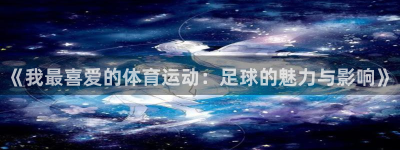 千亿国际官网下载娱乐：《我最喜爱的体育运动：足球的魅