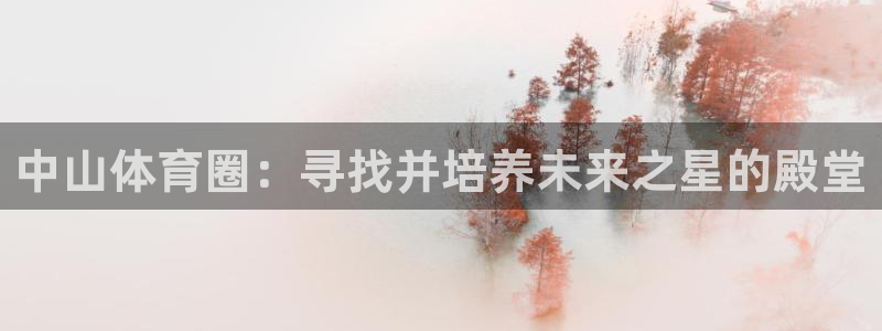 千亿国际官网下载平台是正规平台吗安全吗：中山体育圈：寻找并培