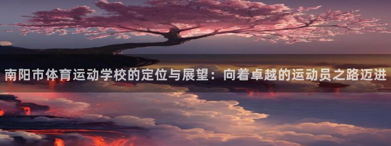 千亿国际官方正版app集团官网网址：南阳市体育运动学校的定位
