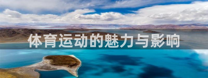 千亿国际官网下载平台注册要钱吗安全吗：体育运动的魅力