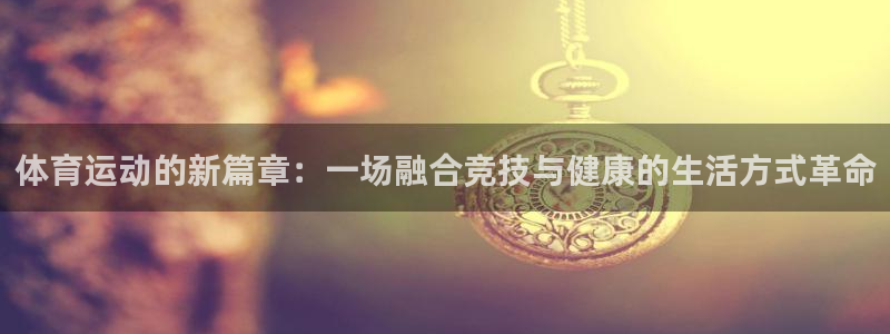千亿国际官方正版app新能源：体育运动的新篇章：一场